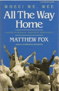 Matthew Fox - Whee! We, Wee - All the Way Home - A Guide to Sensual, Prophetic Spirituality