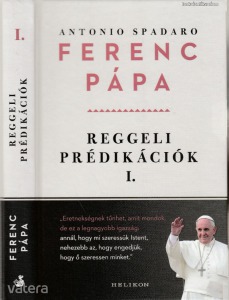 Antonio Spadaro: Ferenc pápa - reggeli prédikációk I. 2013. március - 2103. július