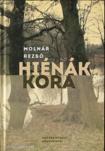 Molnár Rezső: Hiénák kora-  Igaz történetek a kommunista diktatúra és a rablóprivatizáció idejéből