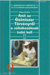 Rácz Endre - Amit az Élelmiszer Törvényről a vállalkozóknak tudni kell (élelmiszeripari szakkönyv)