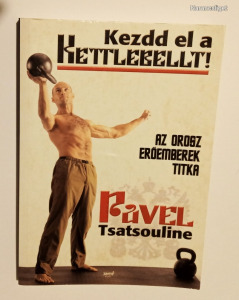 Pavel Tsatsouline: Kezdd el a kettlebellt! - Az orosz erőemberek titka - 2007