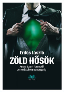 Erdős László: Zöld hősök - Assisi Szent Ferenctől Arnold Schwarzeneggerig, v5600