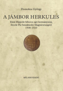 DOMOKOS GYÖRGY: ESTEI HIPPOLIT BÍBOROS EGRI KORMÁNYZÓJA, ERCOLE PIO BESZÁMOLÓI MAGYARORSZÁGRÓL 1508