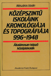 Mészáros István: Középszintű iskoláink kronológiája és topográfiája 996-1948