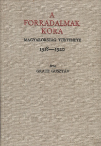 Gratz Gusztáv: A forradalmak kora-  Magyarország története 1918-1920