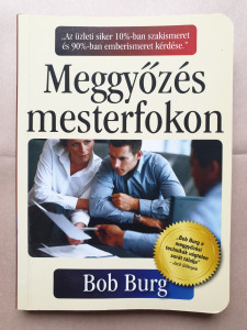Bob Burg: Meggyőzés mesterfokon; pénz, üzlet, befektetés, gazdaság, vezetés, komminikáció -T54